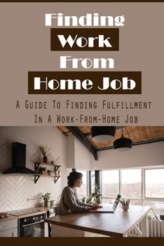 Paperback Finding Work From Home Job: A Guide To Finding Fulfillment In A Work-From-Home Job: Finding The Legitimate Work-From-Home Job Book