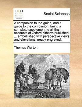 A Companion to the Guide, and a Guide to the Companion: Being a Complete Supplement to all the Accounts of Oxford Hitherto Published. ... Embellished ... Views and Elevations, Neatly Engraved