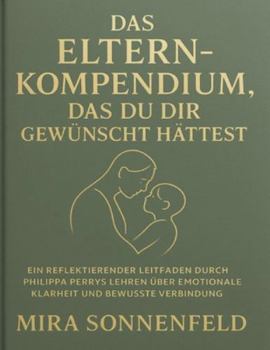 Das Eltern-Kompendium, das du dir gewünscht hättest: Ein reflektierender Leitfaden durch Philippa Perrys Lehren über emotionale Klarheit und bewusste Verbindung