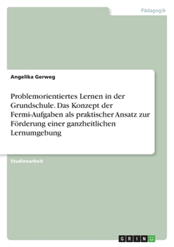 Problemorientiertes Lernen in der Grundschule. Das Konzept der Fermi-Aufgaben als praktischer Ansatz zur Förderung einer ganzheitlichen Lernumgebung (German Edition)