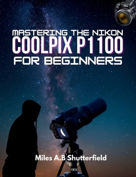 Paperback Mastering the Nikon Coolpix P1100 for Beginners: Step-by-Step Tips, Tricks, and Techniques for Creative Photography Book