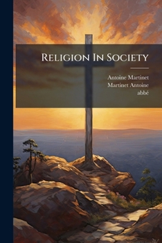 Paperback Religion In Society: Or The Solution Of Great Problems, Placed Within The Reach Of Every Mind, Volumes 1-2 Book