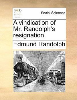 A Vindication of Mr. Randolph's Resignation.
