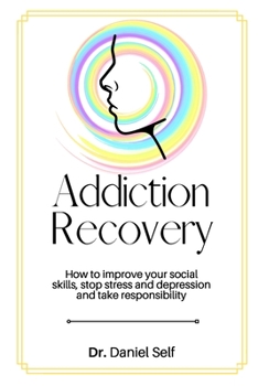 Addiction Recovery: How to improve your social skills, stop stress and depression and take responsibility