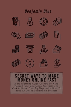 Paperback Secret Ways to Make Money Online Fast: A Transforming Guide On How To Make Money From Home Using Your Skills To Work At Home. Step By Step Instruction Book