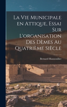 Hardcover La vie municipale en Attique, essai sur L'organisation des dèmes au quatrième siècle [French] Book