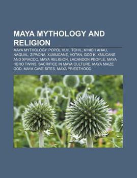 Paperback Maya Mythology and Religion: Maya Mythology, Popol Vuh, Tohil, Kinich Ahau, Nagual, Zipacna, Xumucane, Votan, God K, Xmucane and Xpiacoc Book