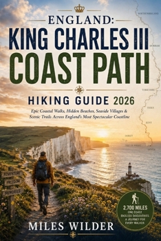 ENGLAND: KING CHARLES III COAST PATH HIKING GUIDE 2026: Epic Coastal Walks, Hidden Beaches, Seaside Villages & Scenic Trails Across England’s Most Spectacular Coastline (THE SIGNATURE TRAILS SERIES)