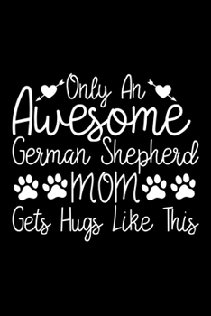 Only An Awesome German Shepherd Mom Gets Hugs Like This: Cute German Shepherd Default Ruled Notebook, Great Accessories & Gift Idea for German ... Ruled Notebook With An Inspirational Quote.