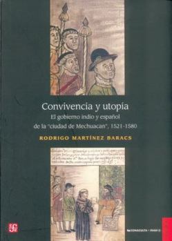 Convivencia y utopia. El gobierno indio y espanol de la ciudad de Mechuacan 1521-1580 (Spanish Edition)