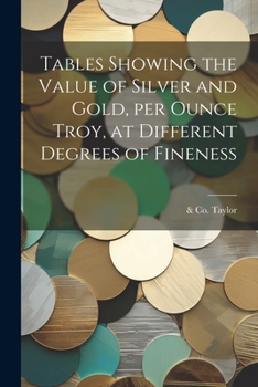 Paperback Tables Showing the Value of Silver and Gold, per Ounce Troy, at Different Degrees of Fineness Book