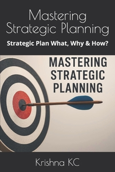 Mastering Strategic Planning: Strategic Plan What, Why & How?