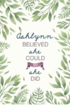 Paperback Ashlynn Believed She Could So She Did: Cute Personalized Name Journal / Notebook / Diary Gift For Writing & Note Taking For Women and Girls (6 x 9 - 1 Book