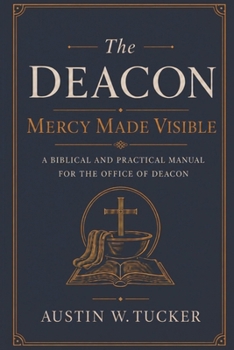 Paperback The Deacon: Mercy Made Visible: A Biblical and Practical Manual for the Office of Deacon Book