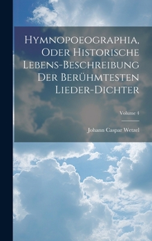 Hardcover Hymnopoeographia, Oder Historische Lebens-beschreibung Der Berühmtesten Lieder-dichter; Volume 4 Book