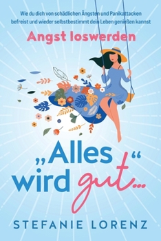 Paperback Angst loswerden: "Alles wird gut..." - Wie du dich von schädlichen Ängsten und Panikattacken befreist und wieder selbstbestimmt dein Le [Germanic] Book