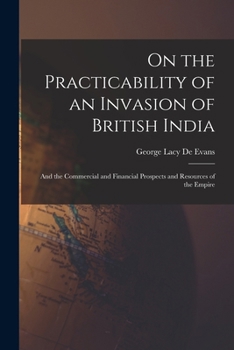Paperback On the Practicability of an Invasion of British India: And the Commercial and Financial Prospects and Resources of the Empire Book
