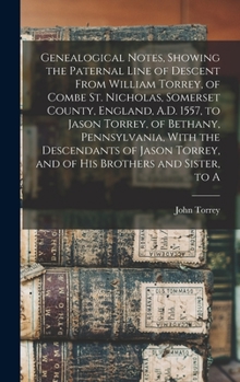 Hardcover Genealogical Notes, Showing the Paternal Line of Descent From William Torrey, of Combe St. Nicholas, Somerset County, England, A.D. 1557, to Jason Tor Book