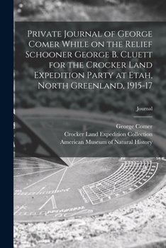 Paperback Private Journal of George Comer While on the Relief Schooner George B. Cluett for the Crocker Land Expedition Party at Etah, North Greenland, 1915-17; Book