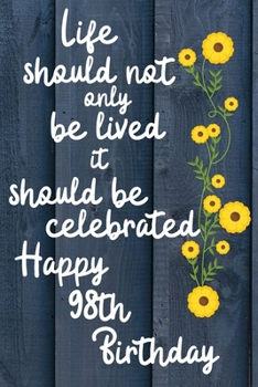 Paperback Life should not only be lived it should be celebrated Happy 98th Birthday: 98 Year Old Birthday Gift Gratitude Journal / Notebook / Diary / Unique Gre Book