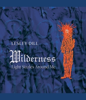 Hardcover Lesley Dill, Wilderness: Light Sizzles Around Me Book