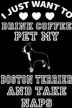 Paperback I Just Want To Drink Coffee Pet My Boston Terrier And Take Naps: Dog Journal, Notebook Or Diary For True Dogs Lovers, Perfect Gift for Boston terrier Book