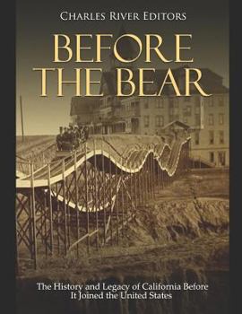 Before the Bear : The History and Legacy of California Before It Joined the United States