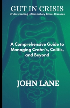 Paperback Gut in Crisis Understanding Inflammatory Bowel Diseases: A Comprehensive Guide to Managing Crohn's, Colitis, and Beyond Book