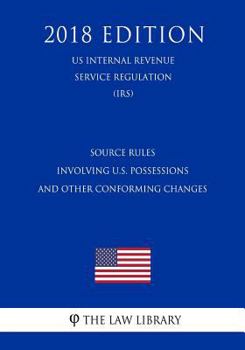 Paperback Source Rules Involving U.S. Possessions and Other Conforming Changes (US Internal Revenue Service Regulation) (IRS) (2018 Edition) Book