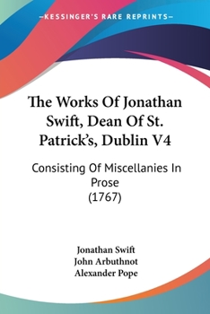 Paperback The Works Of Jonathan Swift, Dean Of St. Patrick's, Dublin V4: Consisting Of Miscellanies In Prose (1767) Book