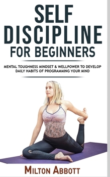 Paperback Self-Discipline for Beginners: Achieve Your Goals, Mastering Yourself with No Excuses and Procrastination! Mental Toughness Mindset and Willpower to Book