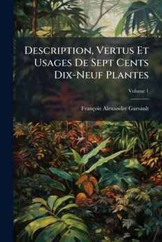 Paperback Description, Vertus Et Usages De Sept Cents Dix-Neuf Plantes; Volume 1 [French] Book