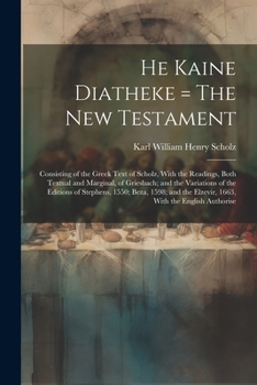 He Kaine Diatheke = The New Testament: Consisting of the Greek Text of Scholz, With the Readings, Both Textual and Marginal, of Griesbach; and the ... the Elzevir, 1663, With the English Authorise