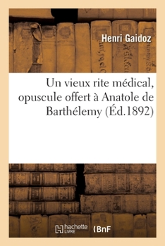 Paperback Un Vieux Rite Médical, Opuscule Offert À Anatole de Barthélemy Pour Fêter Le 50E Anniversaire: de Son Élection Comme Membre de la Société Des Antiquai [French] Book