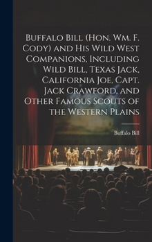 Hardcover Buffalo Bill (Hon. Wm. F. Cody) and his Wild West Companions, Including Wild Bill, Texas Jack, California Joe, Capt. Jack Crawford, and Other Famous S Book