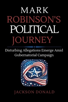 MARK ROBINSON'S POLITICAL JOURNEY: Disturbing Allegations Emerge Amid Gubernatorial Campaign