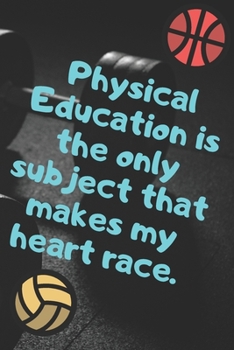 Physical Education Is The Only Subject That Makes My Heart Race.: Funny PE Teacher Appreciatioon Gift Journal Lined 110 Pages Size (6 x 9)
