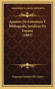Apuntes De Literatura Y Bibliografia Juridicas De Espana (1883)