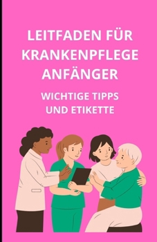 Leitfaden für Krankenpflegeanfänger: Wichtige Tipps und Etikette (German Edition)