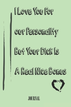 Paperback I Love You For Your Personality But Your Dick Is A Real Nice Bonus best gift Birthday/Valentine's Day/Anniversary for boyfriend, girlfriend. Notebook, Book