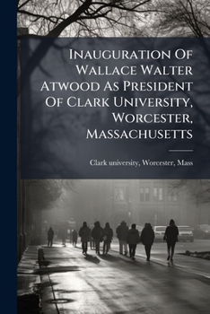 Inauguration Of Wallace Walter Atwood As President Of Clark University, Worcester, Massachusetts