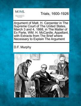 Paperback Argument of Matt. H. Carpenter in the Supreme Court of the United States, March 3 and 4, 1868, in the Matter of Ex Parte, Wm. H. McCardle, Appellant, Book