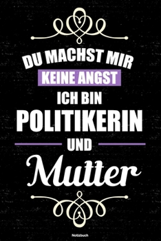 Du machst mir keine Angst ich bin Politikerin und Mutter Notizbuch: Politikerin Journal DIN A5 liniert 120 Seiten Geschenk (German Edition)