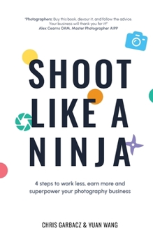 Paperback Shoot Like a Ninja: 4 Steps to Work Less, Earn More and Superpower Your Photography Business Book