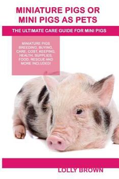 Paperback Miniature Pigs Or Mini Pigs as Pets: Miniature Pigs Breeding, Buying, Care, Cost, Keeping, Health, Supplies, Food, Rescue and More Included! The Ultim Book