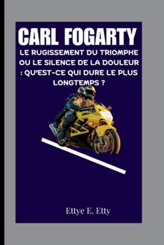 Paperback Carl Fogarty: Le Rugissement Du Triomphe Ou Le Silence de la Douleur: Qu'est-CE Qui Dure Le Plus Longtemps ? [French] Book