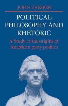 Paperback Political Philosophy and Rhetoric: A Study of the Origins of American Party Politics Book