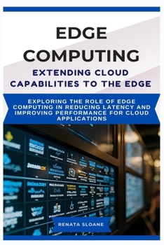 Paperback Edge Computing Extending Cloud Capabilities to the Edge: Exploring the role of edge computing in reducing latency and improving performance for cloud Book