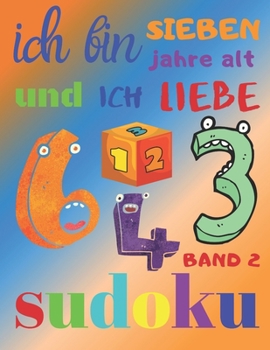 Ich bin sieben Jahre alt und ich liebe Sudoku Band 2: Das ultimative Sudoku-Rätselbuch für siebenjährige Kinder. Einfaches Level Sudoku (German Edition)