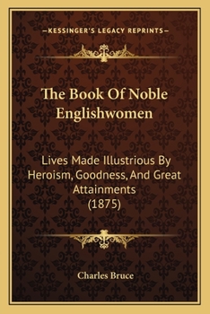 Paperback The Book Of Noble Englishwomen: Lives Made Illustrious By Heroism, Goodness, And Great Attainments (1875) Book